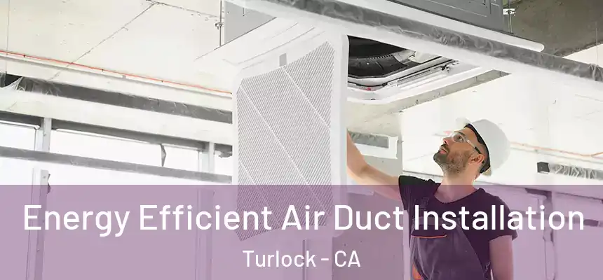 Energy Efficient Air Duct Installation Turlock - CA
